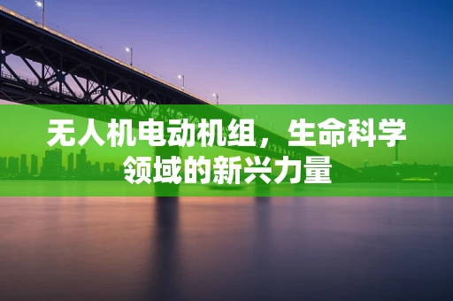 无人机电动机组，生命科学领域的新兴力量