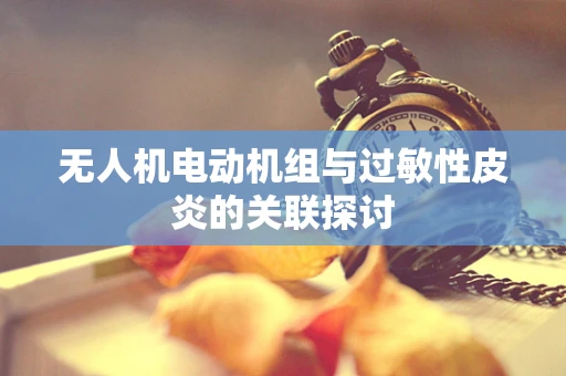 无人机电动机组与过敏性皮炎的关联探讨