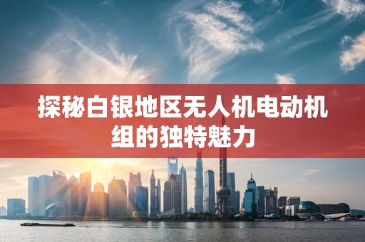 探秘白银地区无人机电动机组的独特魅力