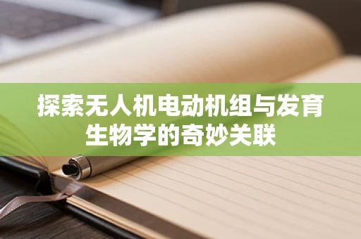探索无人机电动机组与发育生物学的奇妙关联