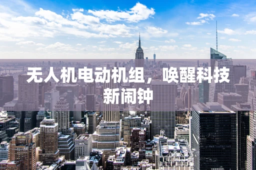 无人机电动机组，唤醒科技新闹钟