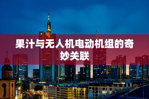 果汁与无人机电动机组的奇妙关联