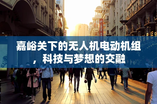 嘉峪关下的无人机电动机组，科技与梦想的交融
