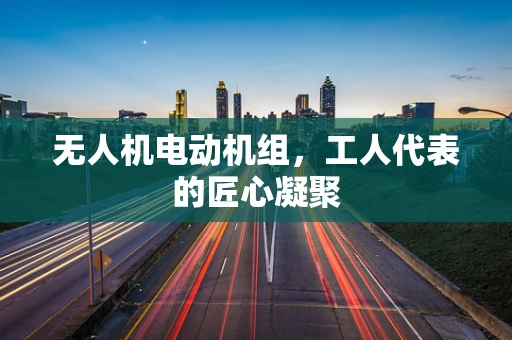无人机电动机组，工人代表的匠心凝聚