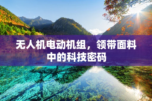 无人机电动机组，领带面料中的科技密码