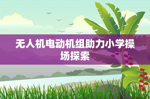 无人机电动机组助力小学操场探索