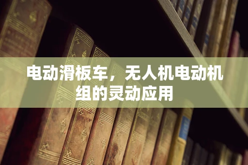电动滑板车，无人机电动机组的灵动应用