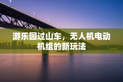 游乐园过山车，无人机电动机组的新玩法