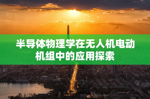 半导体物理学在无人机电动机组中的应用探索