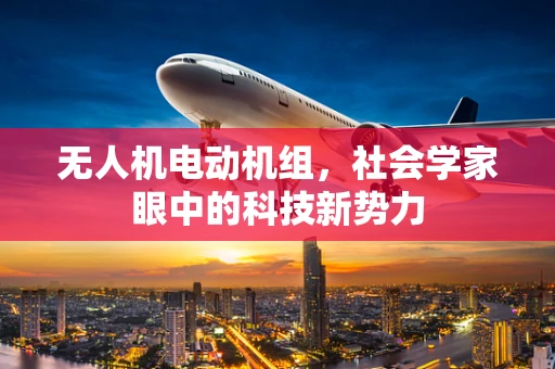 无人机电动机组，社会学家眼中的科技新势力