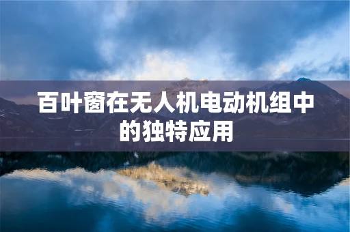 百叶窗在无人机电动机组中的独特应用