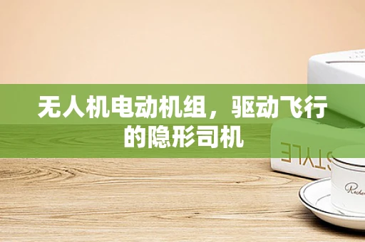 无人机电动机组，驱动飞行的隐形司机