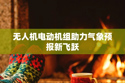 无人机电动机组助力气象预报新飞跃
