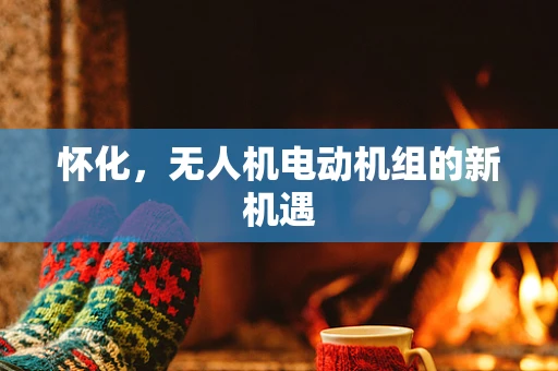 怀化，无人机电动机组的新机遇