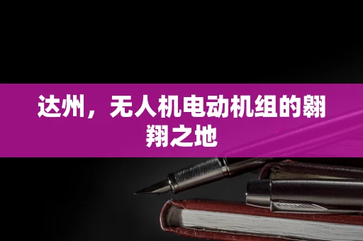 达州，无人机电动机组的翱翔之地