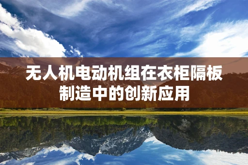 无人机电动机组在衣柜隔板制造中的创新应用
