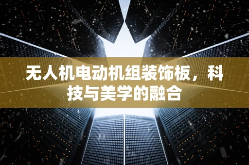 无人机电动机组装饰板，科技与美学的融合