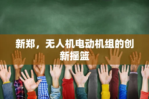新郑，无人机电动机组的创新摇篮