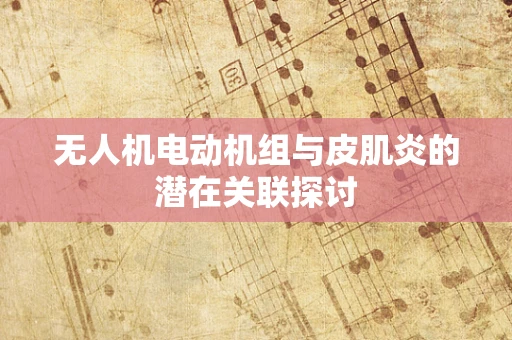 无人机电动机组与皮肌炎的潜在关联探讨