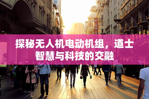 探秘无人机电动机组，道士智慧与科技的交融