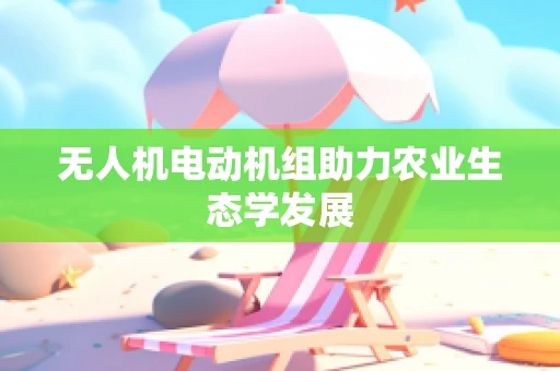 无人机电动机组助力农业生态学发展