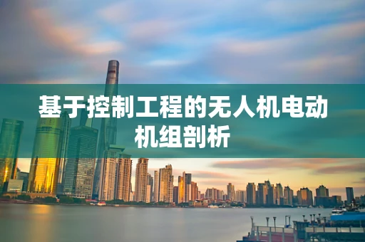 基于控制工程的无人机电动机组剖析