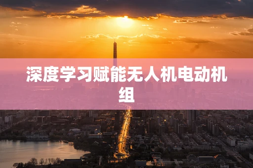 深度学习赋能无人机电动机组