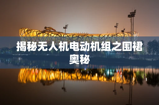 揭秘无人机电动机组之围裙奥秘