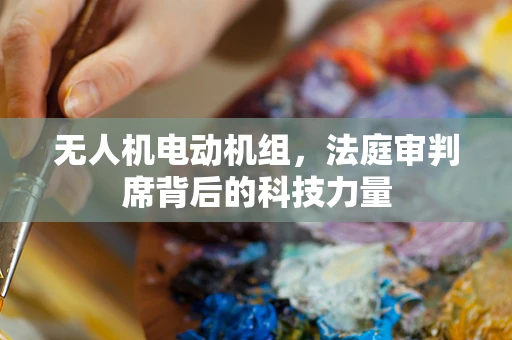 无人机电动机组，法庭审判席背后的科技力量