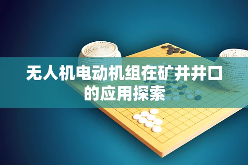 无人机电动机组在矿井井口的应用探索