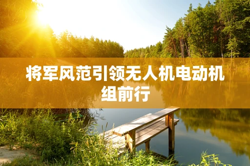 将军风范引领无人机电动机组前行