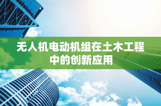 无人机电动机组在土木工程中的创新应用