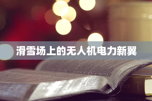 滑雪场上的无人机电力新翼