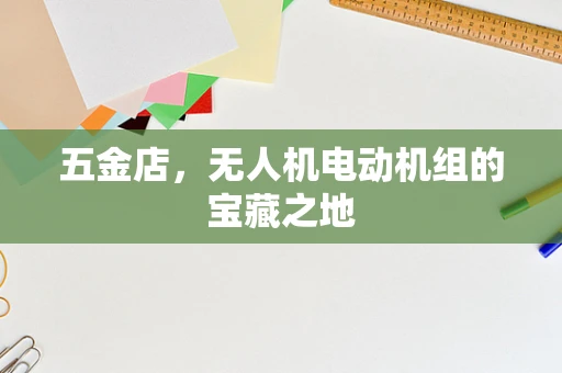 五金店，无人机电动机组的宝藏之地
