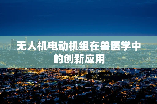 无人机电动机组在兽医学中的创新应用
