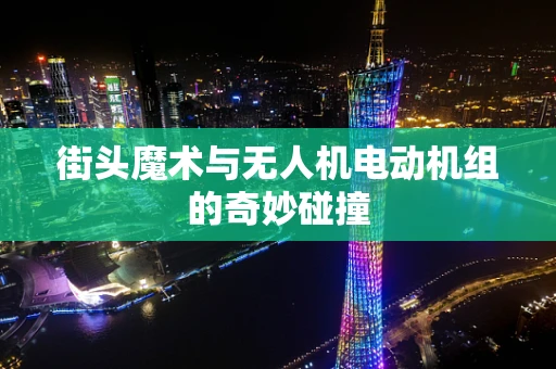 街头魔术与无人机电动机组的奇妙碰撞