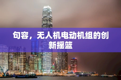 句容，无人机电动机组的创新摇篮