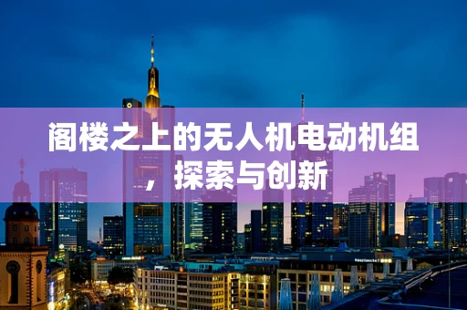 阁楼之上的无人机电动机组，探索与创新