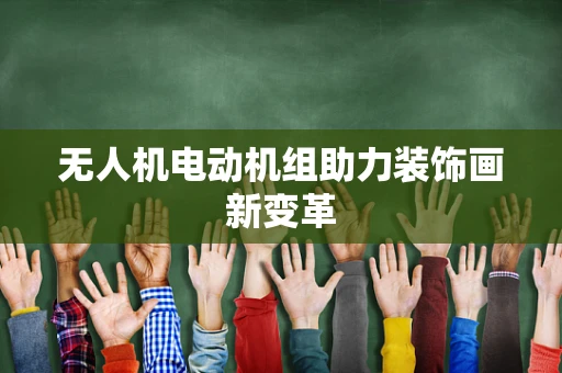 无人机电动机组助力装饰画新变革