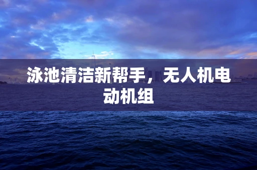 泳池清洁新帮手，无人机电动机组