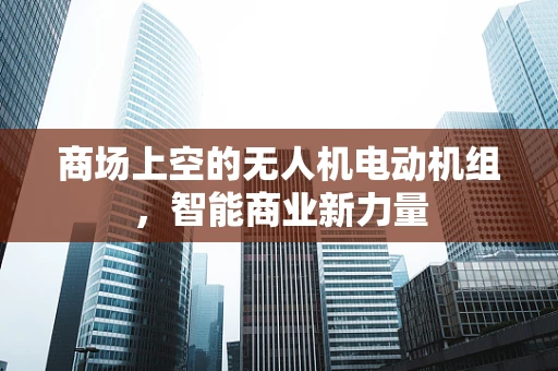 商场上空的无人机电动机组，智能商业新力量