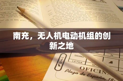 南充，无人机电动机组的创新之地