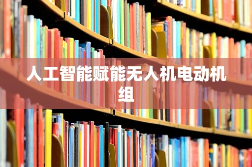 人工智能赋能无人机电动机组