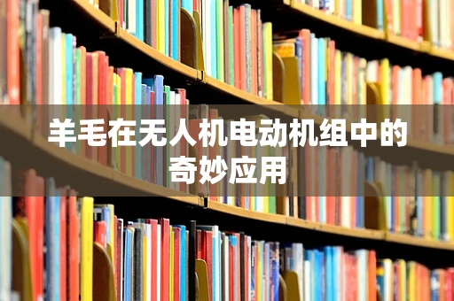 羊毛在无人机电动机组中的奇妙应用