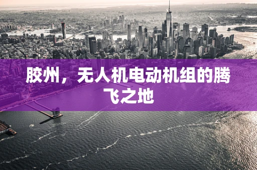 胶州，无人机电动机组的腾飞之地