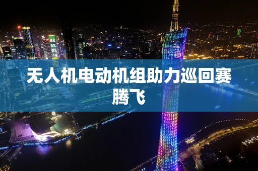 无人机电动机组助力巡回赛腾飞