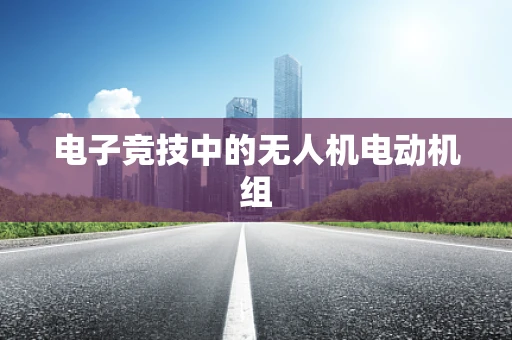 电子竞技中的无人机电动机组