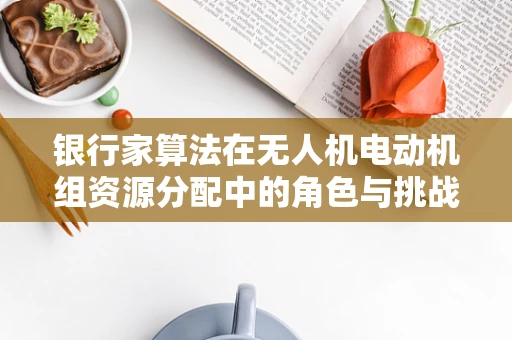 银行家算法在无人机电动机组资源分配中的角色与挑战