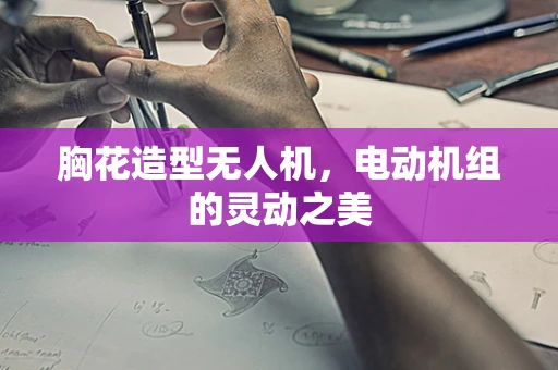 胸花造型无人机，电动机组的灵动之美