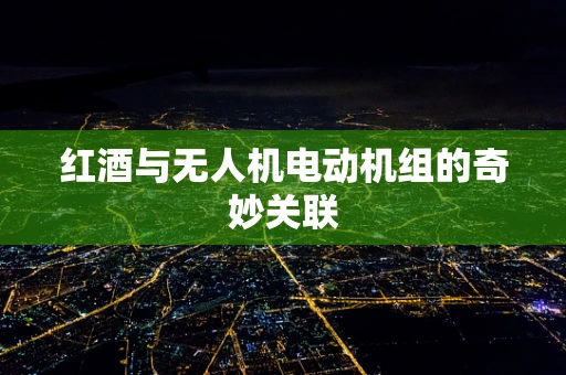 红酒与无人机电动机组的奇妙关联